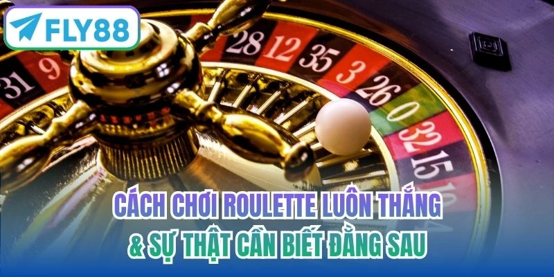 Cách Chơi Roulette Luôn Thắng
